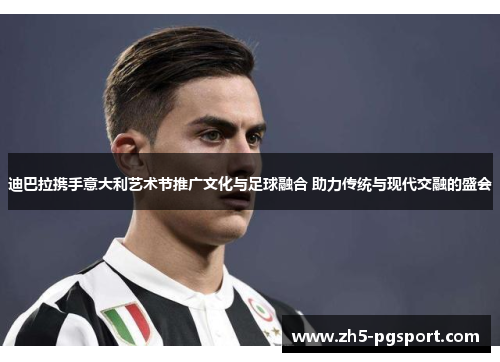 迪巴拉携手意大利艺术节推广文化与足球融合 助力传统与现代交融的盛会